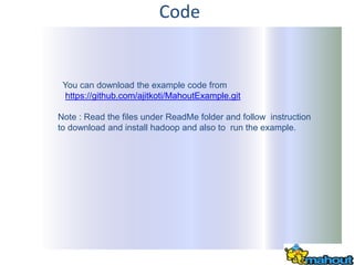 Code


 You can download the example code from
  https://github.com/ajitkoti/MahoutExample.git

Note : Read the files unde...