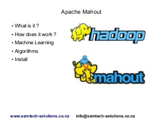Apache Mahout
● What is it ?
● How does it work ?
● Machine Learning
● Algorithms
● Install
www.semtech-solutions.co.nz info@semtech-solutions.co.nz
 