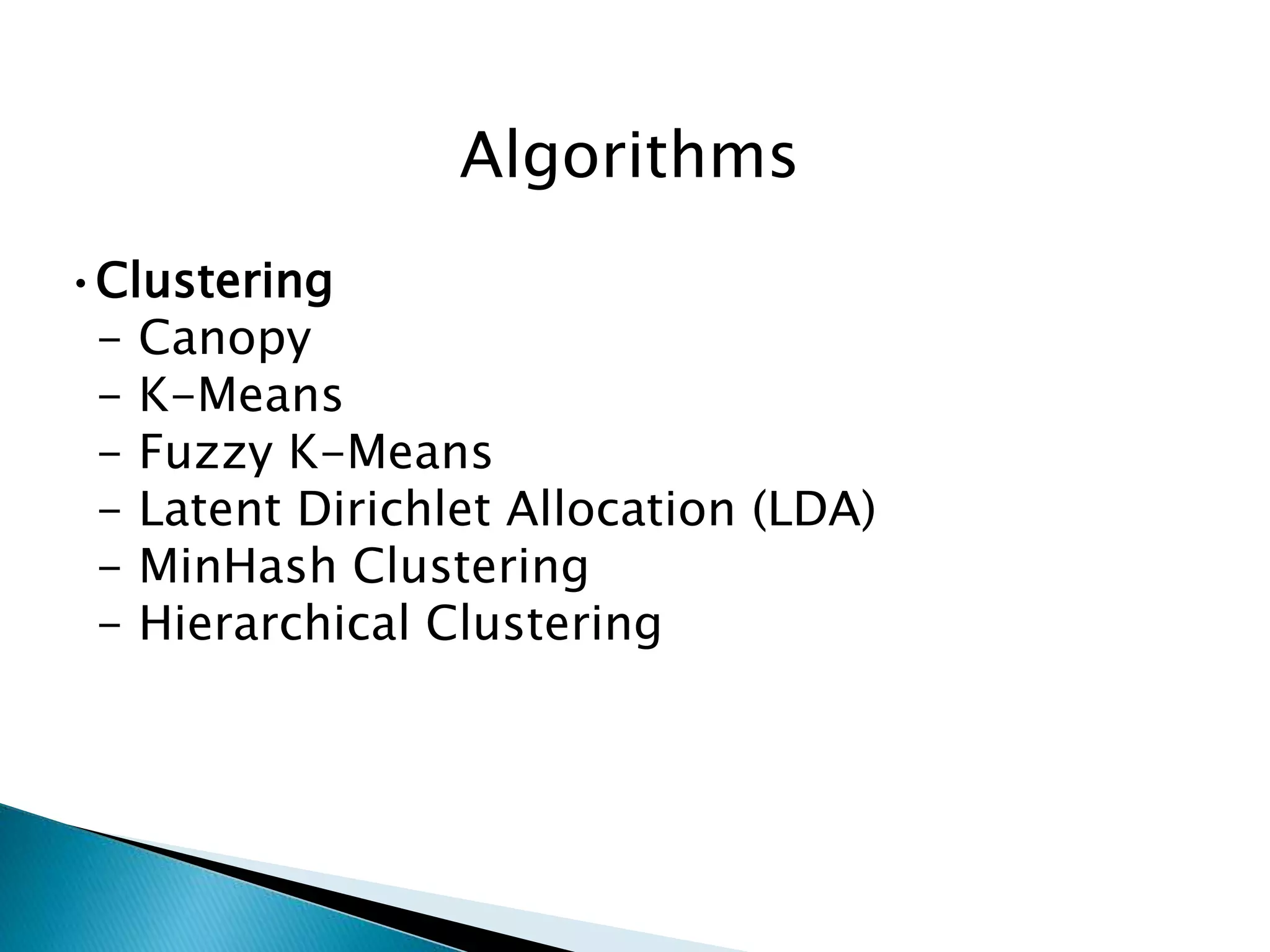Algorithms
•Clustering
- Canopy
- K-Means
- Fuzzy K-Means
- Latent Dirichlet Allocation (LDA)
- MinHash Clustering
- Hierarchical Clustering
 
