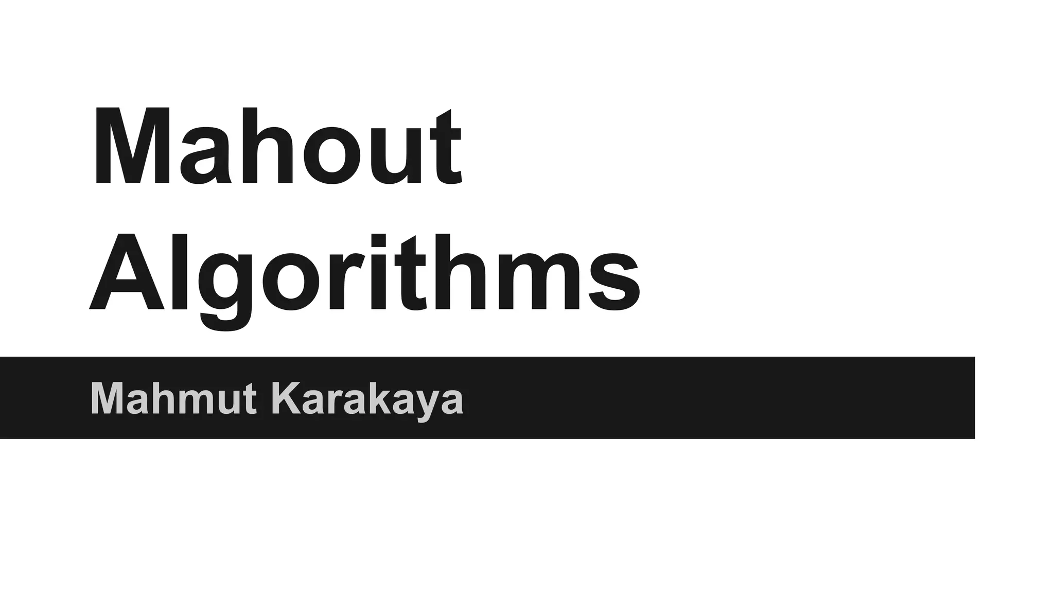 Mahout
Algorithms
Mahmut Karakaya
 