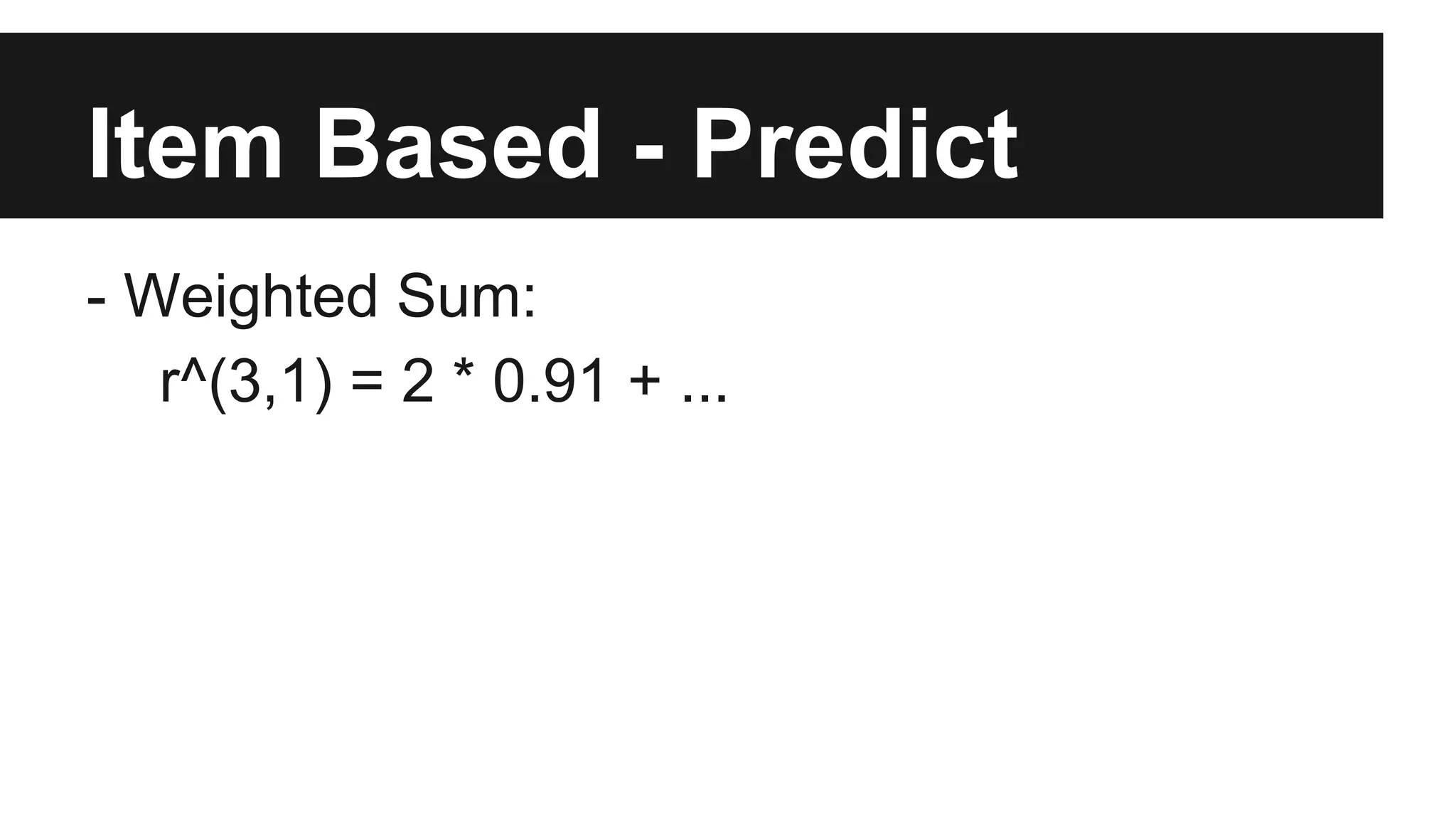 Item Based - Predict
- Weighted Sum:
r^(3,1) = 2 * 0.91 + ...
 