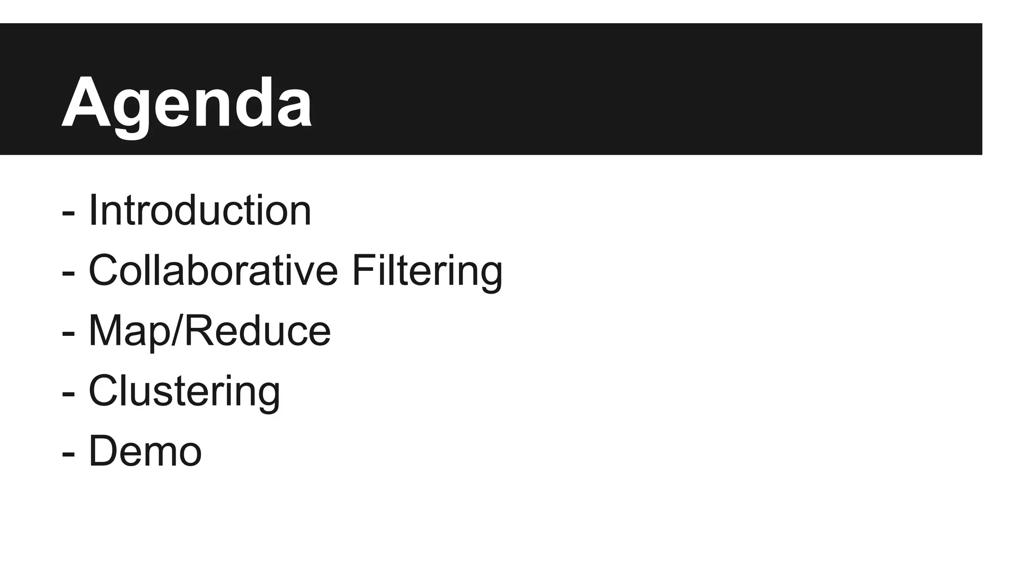 Agenda
- Introduction
- Collaborative Filtering
- Map/Reduce
- Clustering
- Demo
 