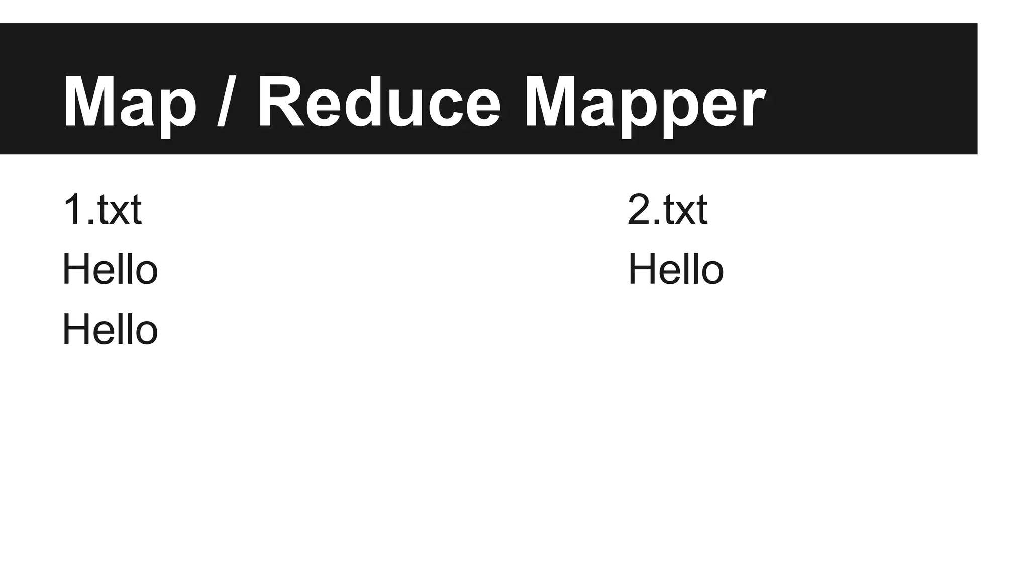Map / Reduce Mapper
1.txt 2.txt
Hello Hello
Hello
 