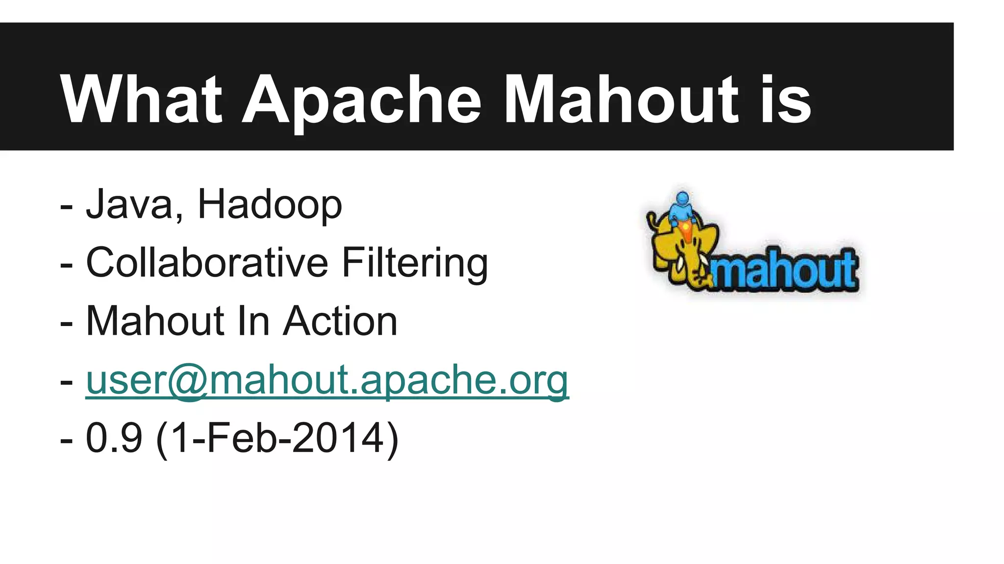 What Apache Mahout is
- Java, Hadoop
- Collaborative Filtering
- Mahout In Action
- user@mahout.apache.org
- 0.9 (1-Feb-2014)
 