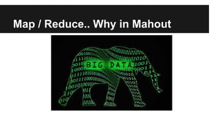 Map / Reduce.. Why in Mahout
 