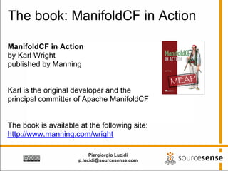 The book: ManifoldCF in Action

ManifoldCF in Action
by Karl Wright
published by Manning


Karl is the original developer and the
principal committer of Apache ManifoldCF


The book is available at the following site:
http://www.manning.com/wright
 