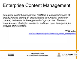 Enterprise Content Management
Enterprise content management (ECM) is a formalized means of
organizing and storing an organization's documents, and other
content, that relate to the organization's processes. The term
encompasses strategies, methods, and tools used throughout the
lifecycle of the content.

                                                                    Wikipedia
                       http://en.wikipedia.org/wiki/Enterprise_content_management
 