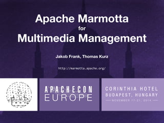 Apache Marmotta 
for 
Multimedia Management 
Jakob Frank, Thomas Kurz 
http://marmotta.apache.org/ 
 