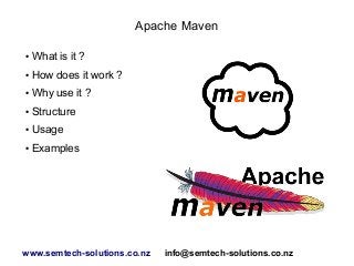 Apache Maven
●

What is it ?

●

How does it work ?

●

Why use it ?

●

Structure

●

Usage

●

Examples

www.semtech-solutions.co.nz

info@semtech-solutions.co.nz

 
