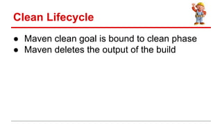  Maven clean goal is bound to clean phase
 Maven deletes the output of the build
Clean Lifecycle
 