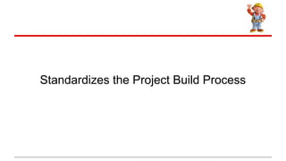 Standardizes the Project Build Process
 