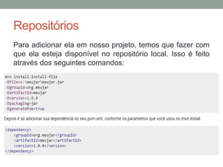 Repositórios
Para adicionar ela em nosso projeto, temos que fazer com
que ela esteja disponível no repositório local. Isso é feito
através dos seguintes comandos:
 