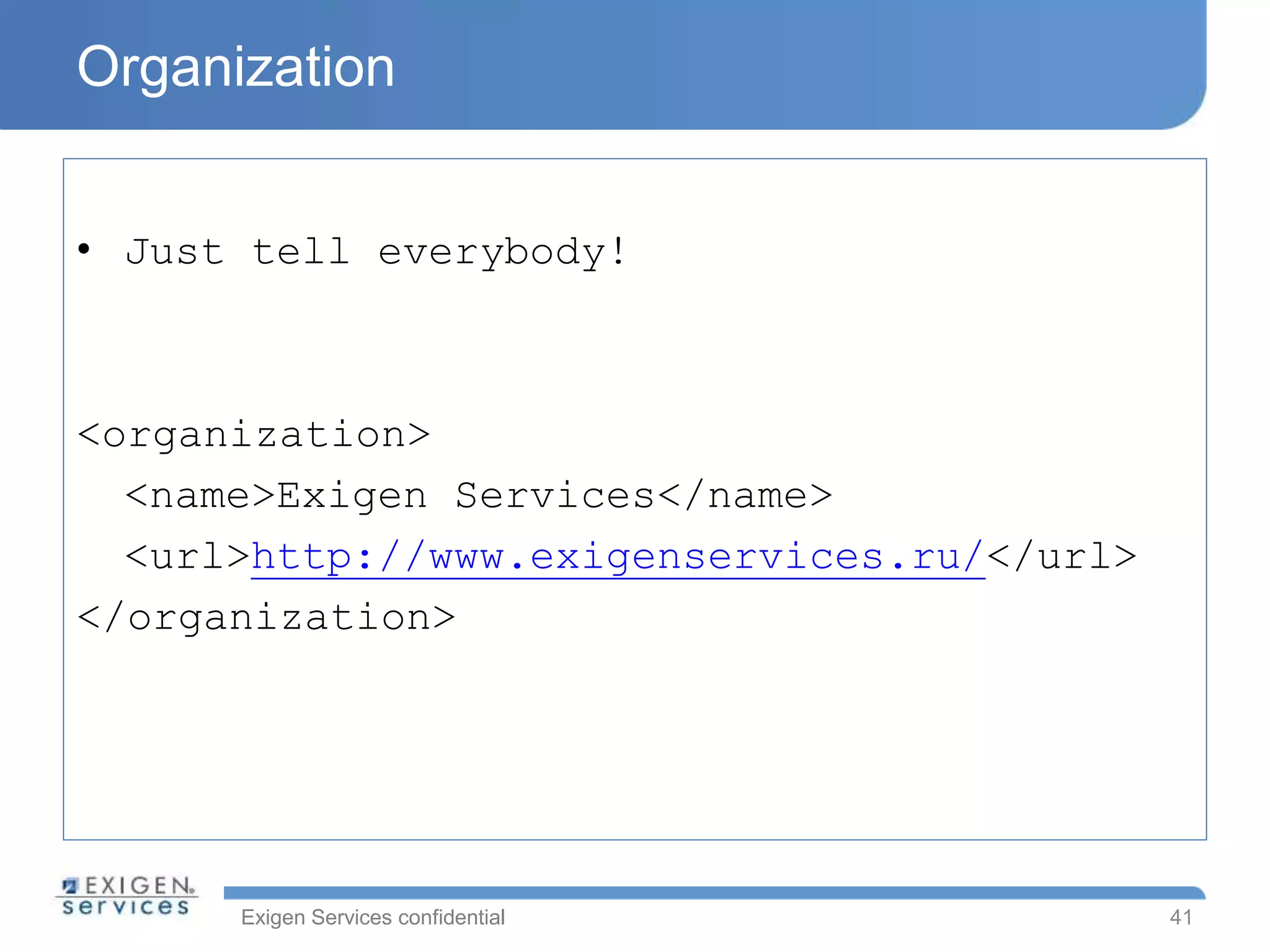 Exigen Services confidential
Organization
• Just tell everybody!
<organization>
<name>Exigen Services</name>
<url>http://www.exigenservices.ru/</url>
</organization>
41
 