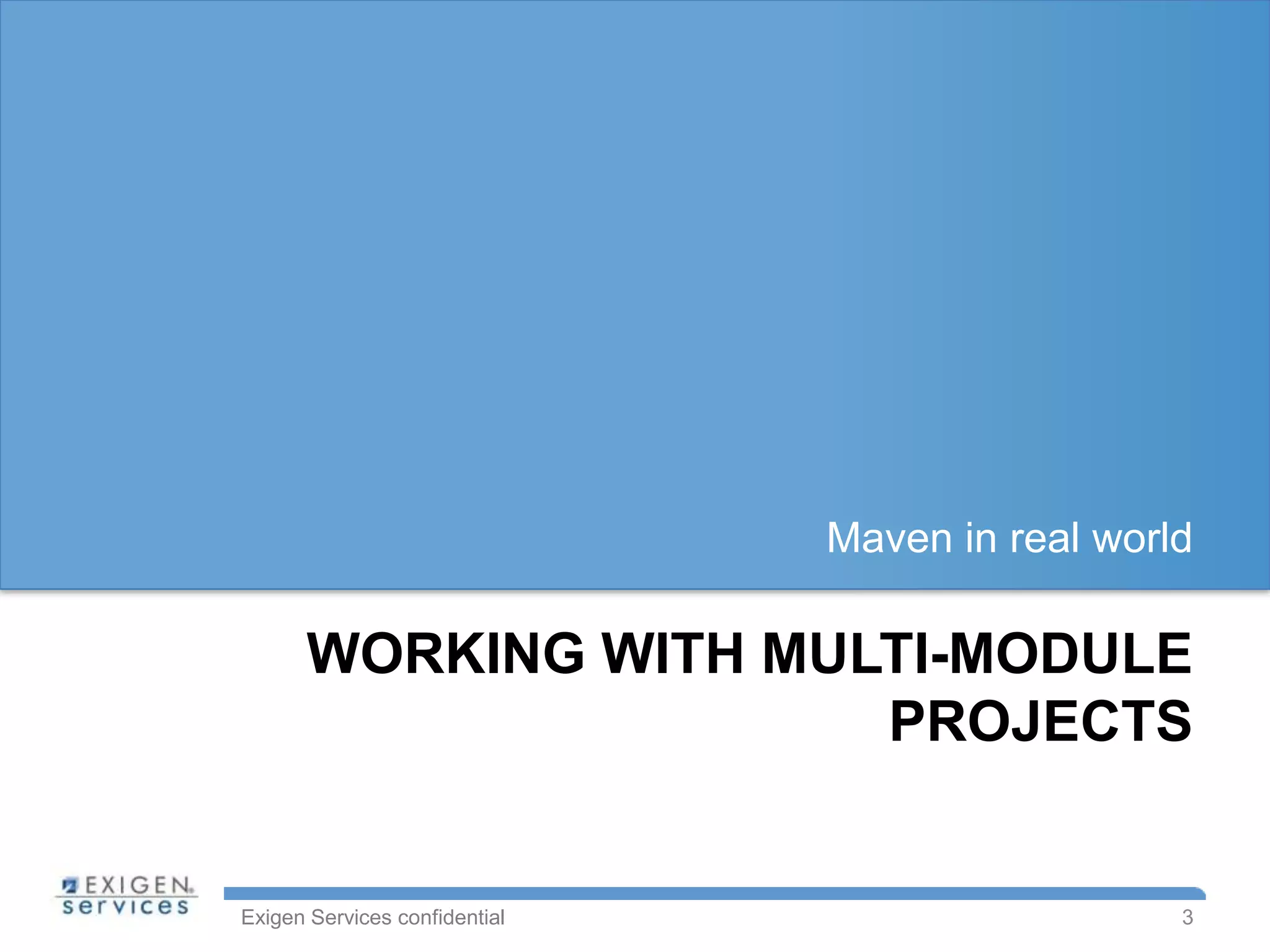 Maven in real world

      WORKING WITH MULTI-MODULE
                      PROJECTS


Exigen Services confidential                     3
 