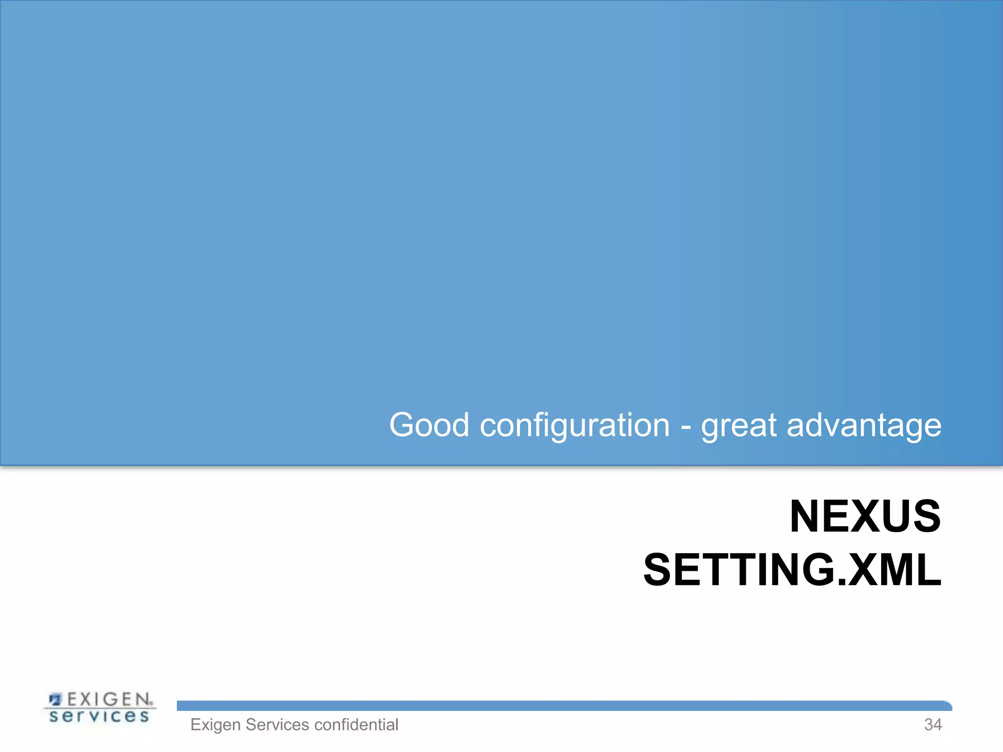 Good configuration - great advantage

                                                NEXUS
                                          SETTING.XML


Exigen Services confidential                                34
 