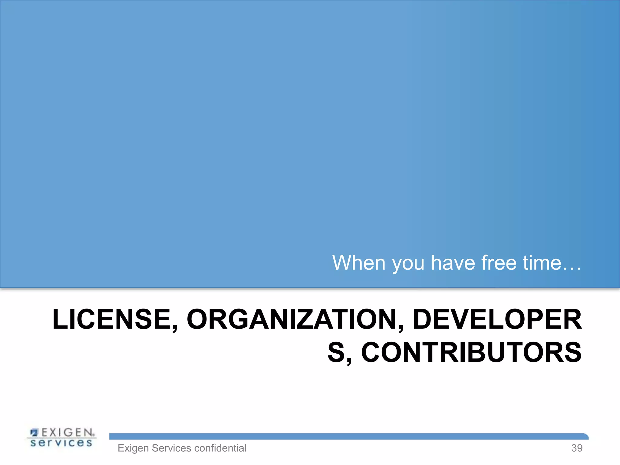 When you have free time…

LICENSE, ORGANIZATION, DEVELOPER
                 S, CONTRIBUTORS


   Exigen Services confidential                         39
 