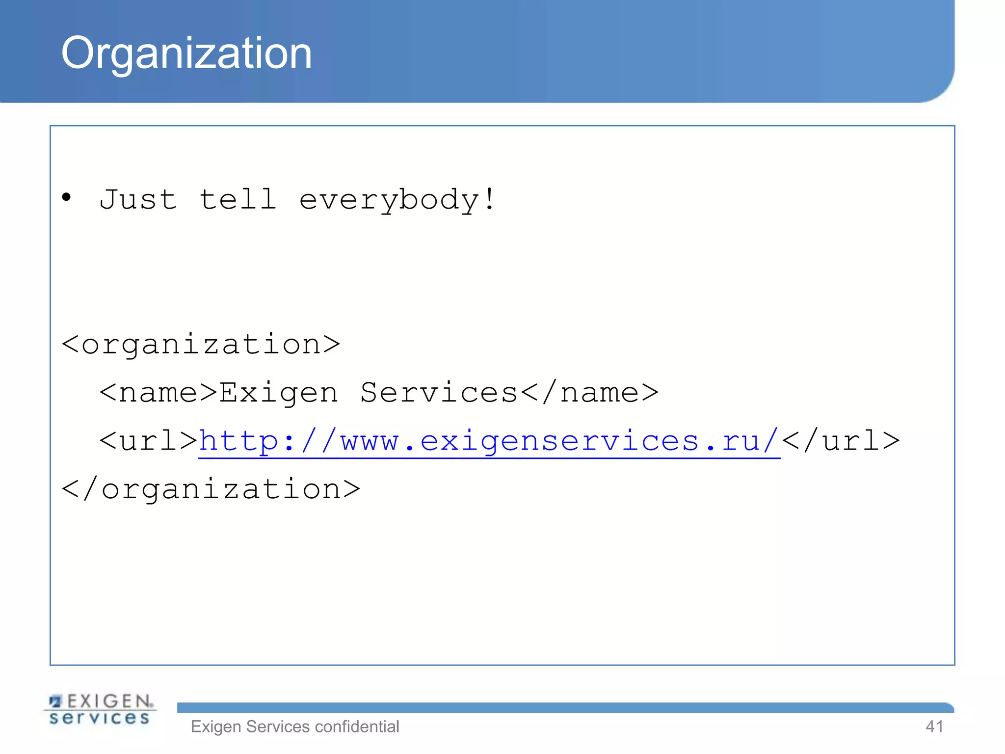 Organization


• Just tell everybody!



<organization>
  <name>Exigen Services</name>
  <url>http://www.exigenservices.ru/</url>
</organization>




      Exigen Services confidential           41
 