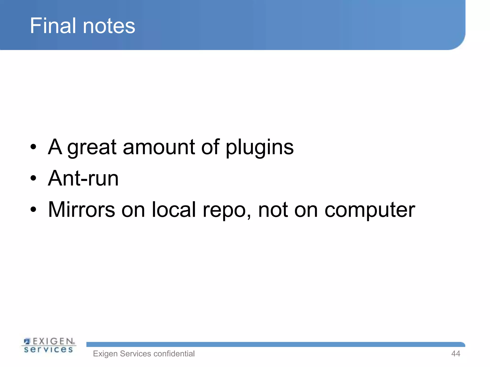 Final notes




• A great amount of plugins
• Ant-run
• Mirrors on local repo, not on computer




      Exigen Services confidential         44
 