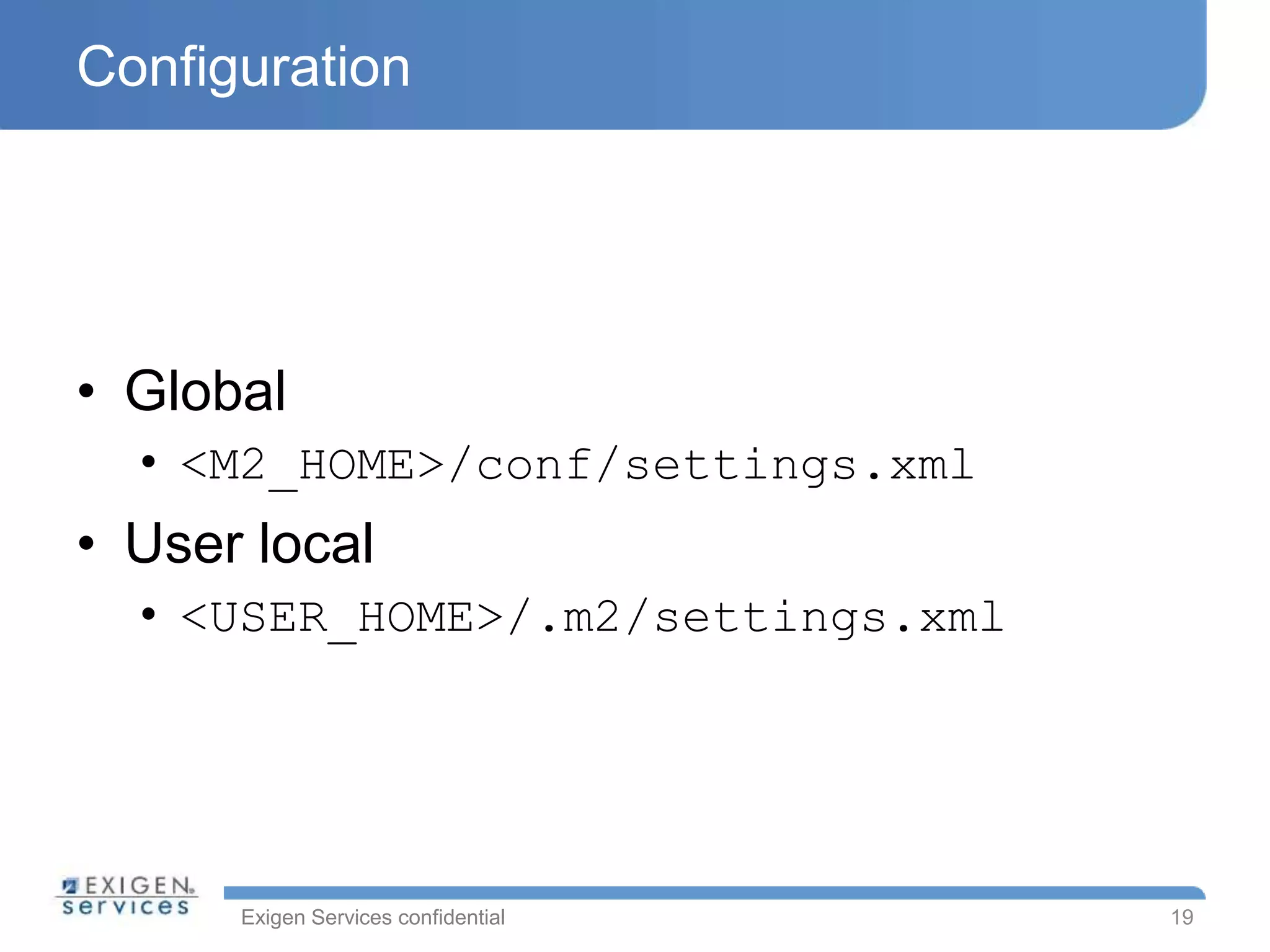 Exigen Services confidential
Configuration
• Global
• <M2_HOME>/conf/settings.xml
• User local
• <USER_HOME>/.m2/settings.xml
19
 