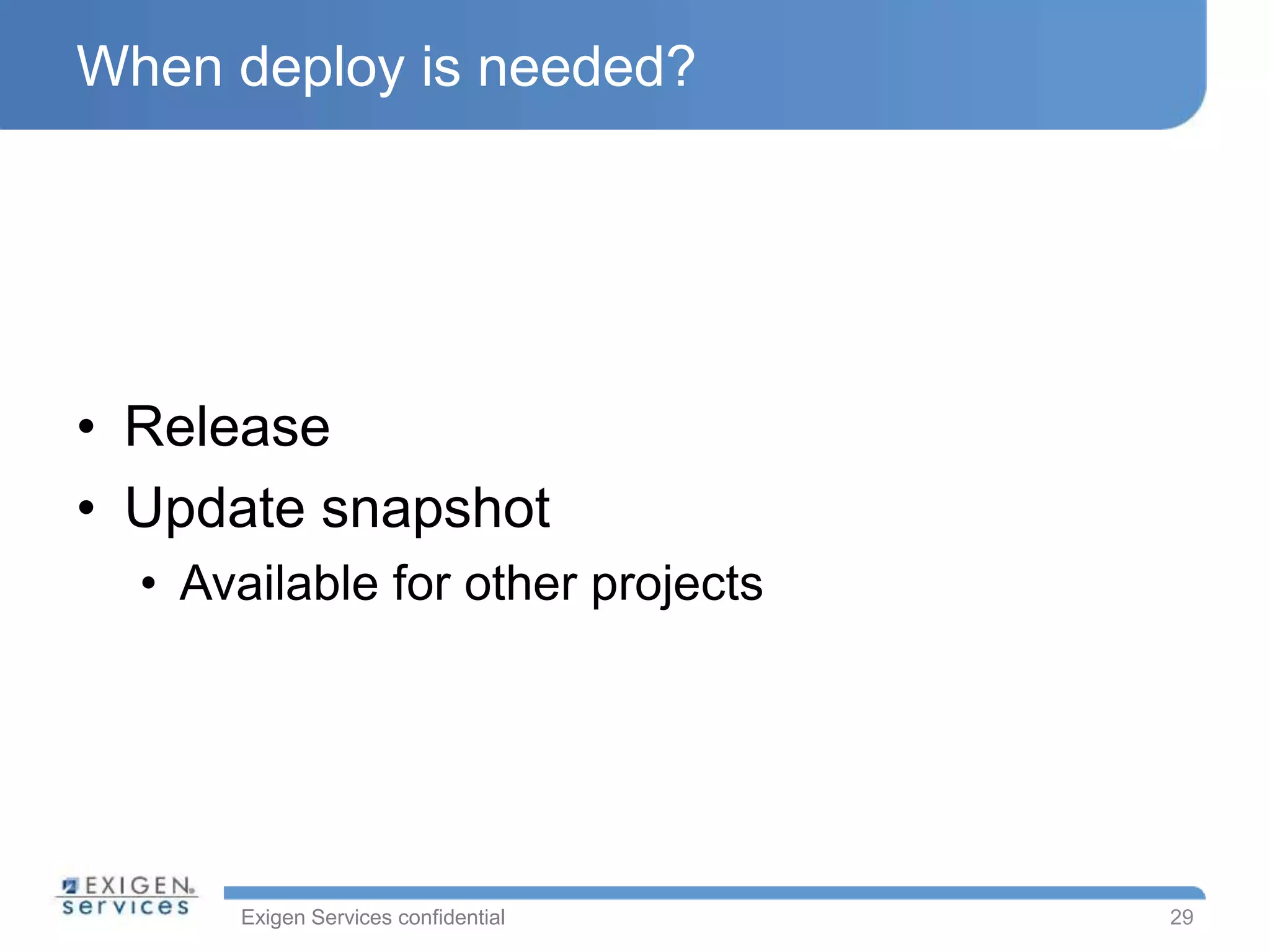 Exigen Services confidential
When deploy is needed?
• Release
• Update snapshot
• Available for other projects
29
 