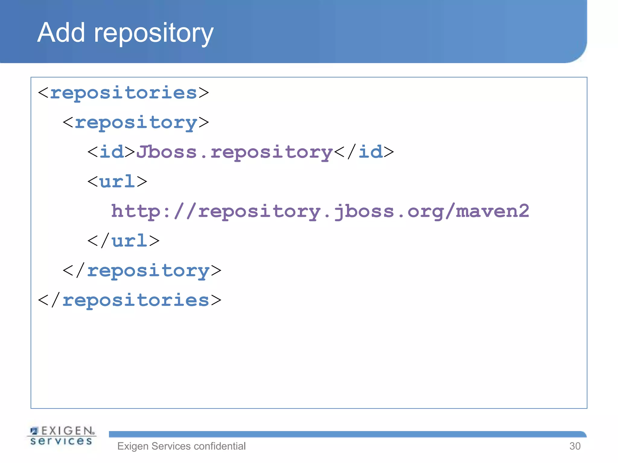 Exigen Services confidential
Add repository
<repositories>
<repository>
<id>Jboss.repository</id>
<url>
http://repository.jboss.org/maven2
</url>
</repository>
</repositories>
30
 