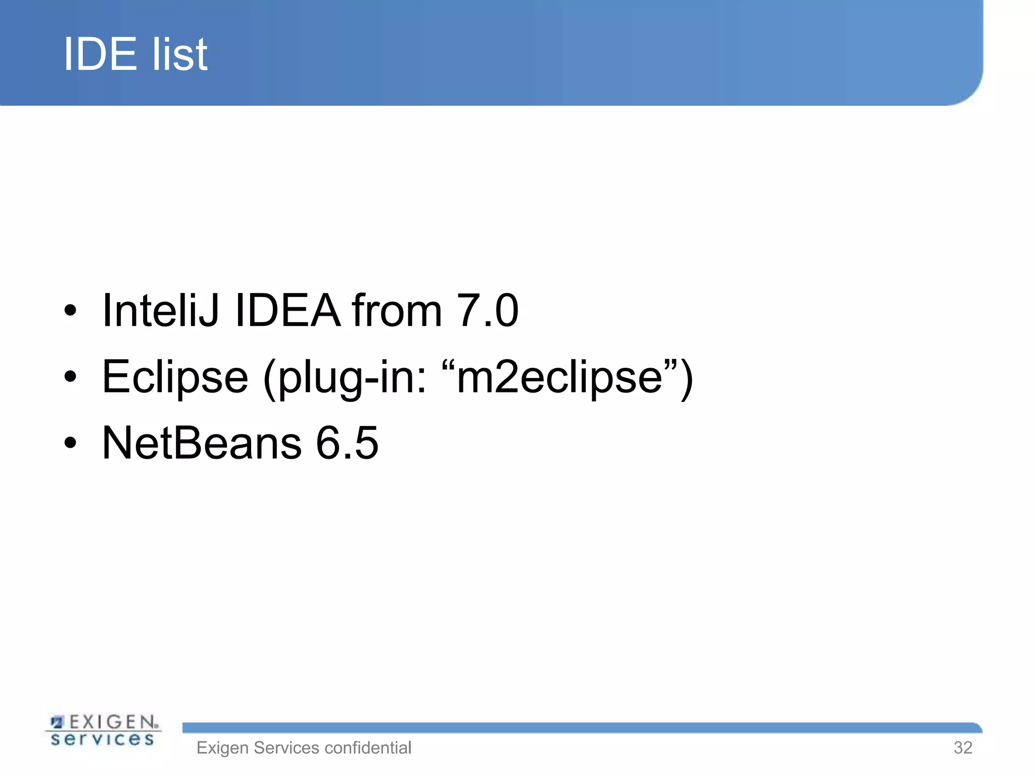 Exigen Services confidential
IDE list
• InteliJ IDEA from 7.0
• Eclipse (plug-in: “m2eclipse”)
• NetBeans 6.5
32
 