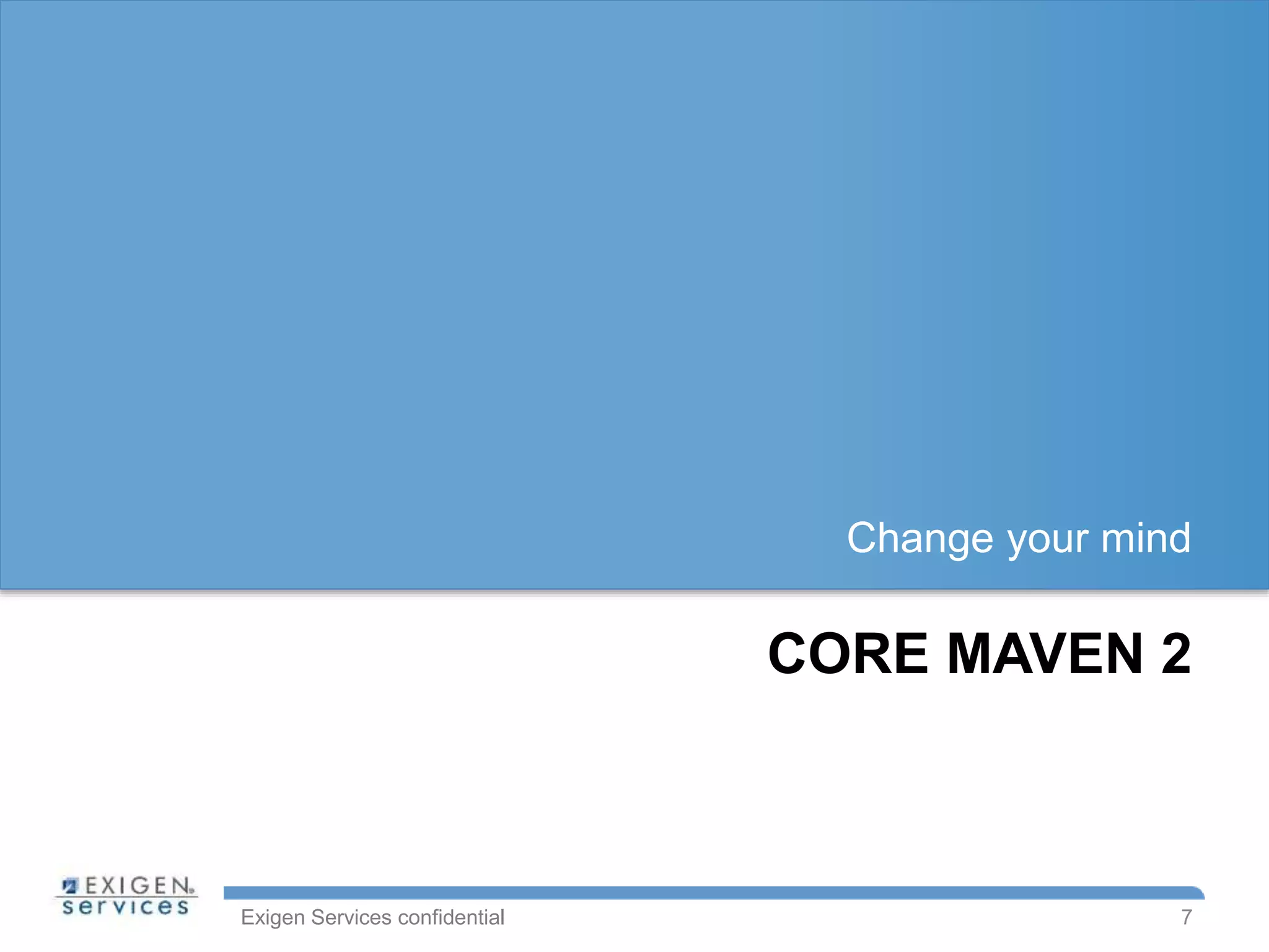 Exigen Services confidential
CORE MAVEN 2
Change your mind
7
 