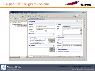 Eclipse IDE : plugin m2eclipse




  Maxime Gréau                   Maven dans18 contexte professionnel
                                            un
  http://mgreau.com                            Apache Maven 3.x - Décembre 2011
 
