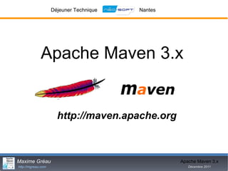 Déjeuner Technique   Nantes




             Apache Maven 3.x


                      http://maven.apache.org



Maxime Gréau                                      Apache Maven 3.x
http://mgreau.com                                    Décembre 2011
 