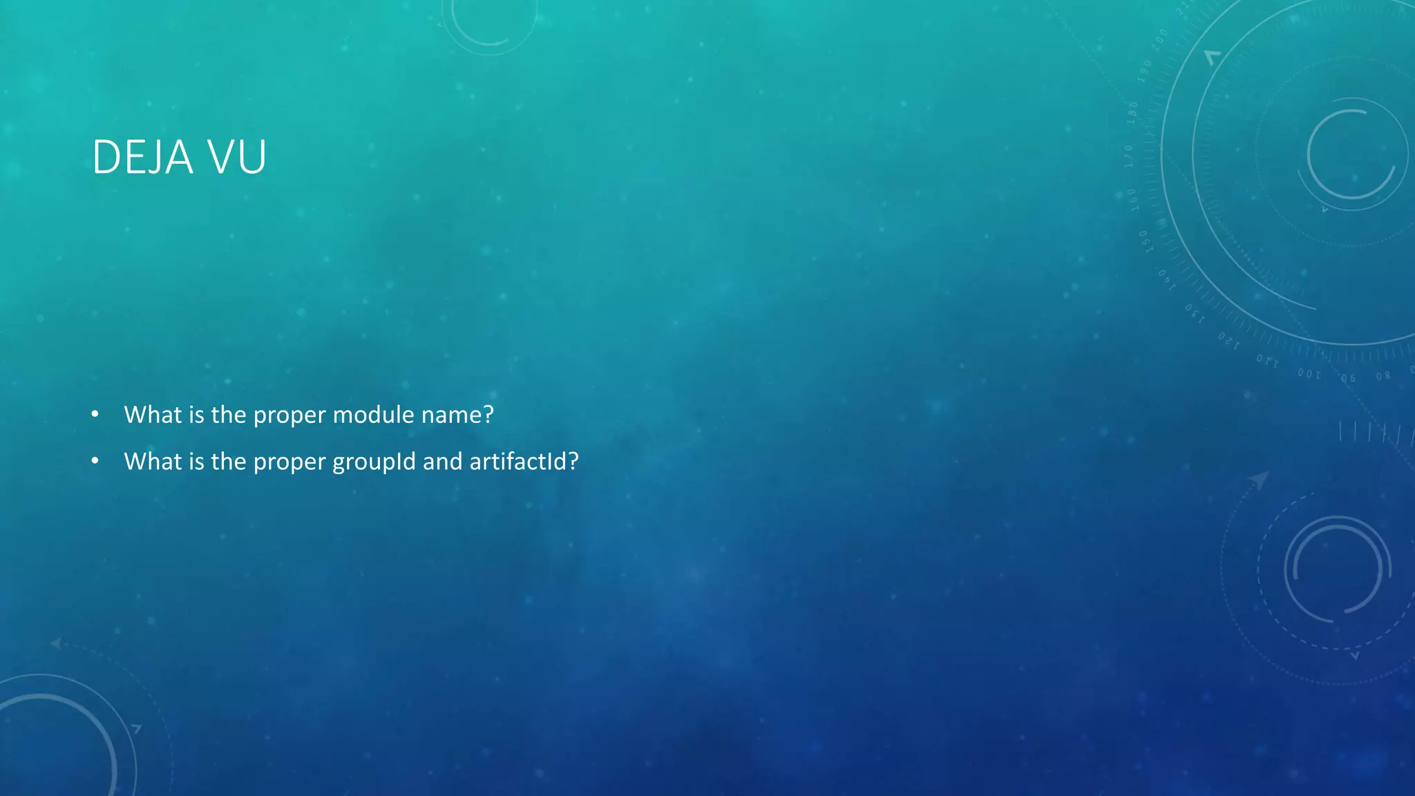 DEJA VU
• What is the proper module name?
• What is the proper groupId and artifactId?
 