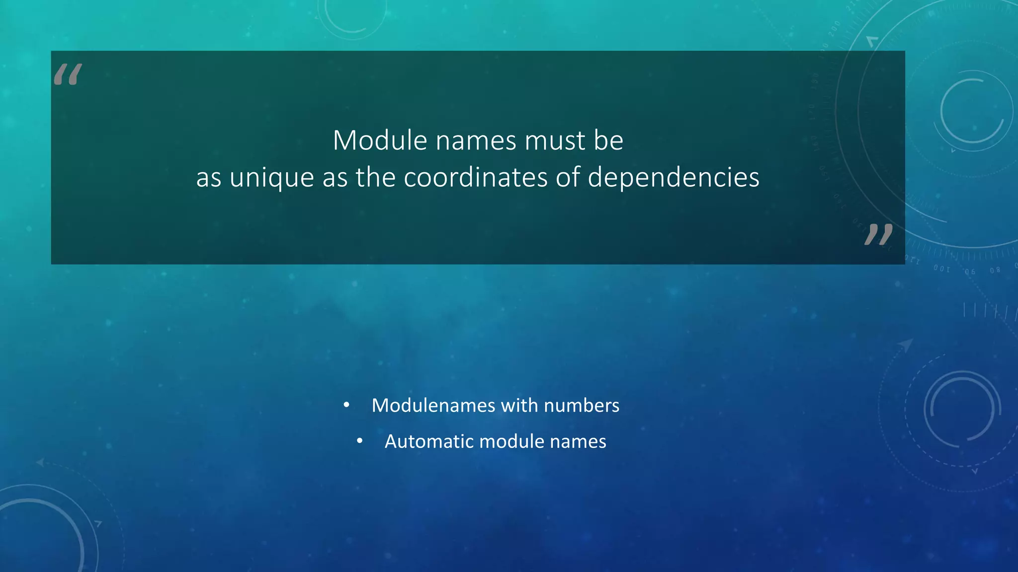 ”
“ Module names must be
as unique as the coordinates of dependencies
• Modulenames with numbers
• Automatic module names
 