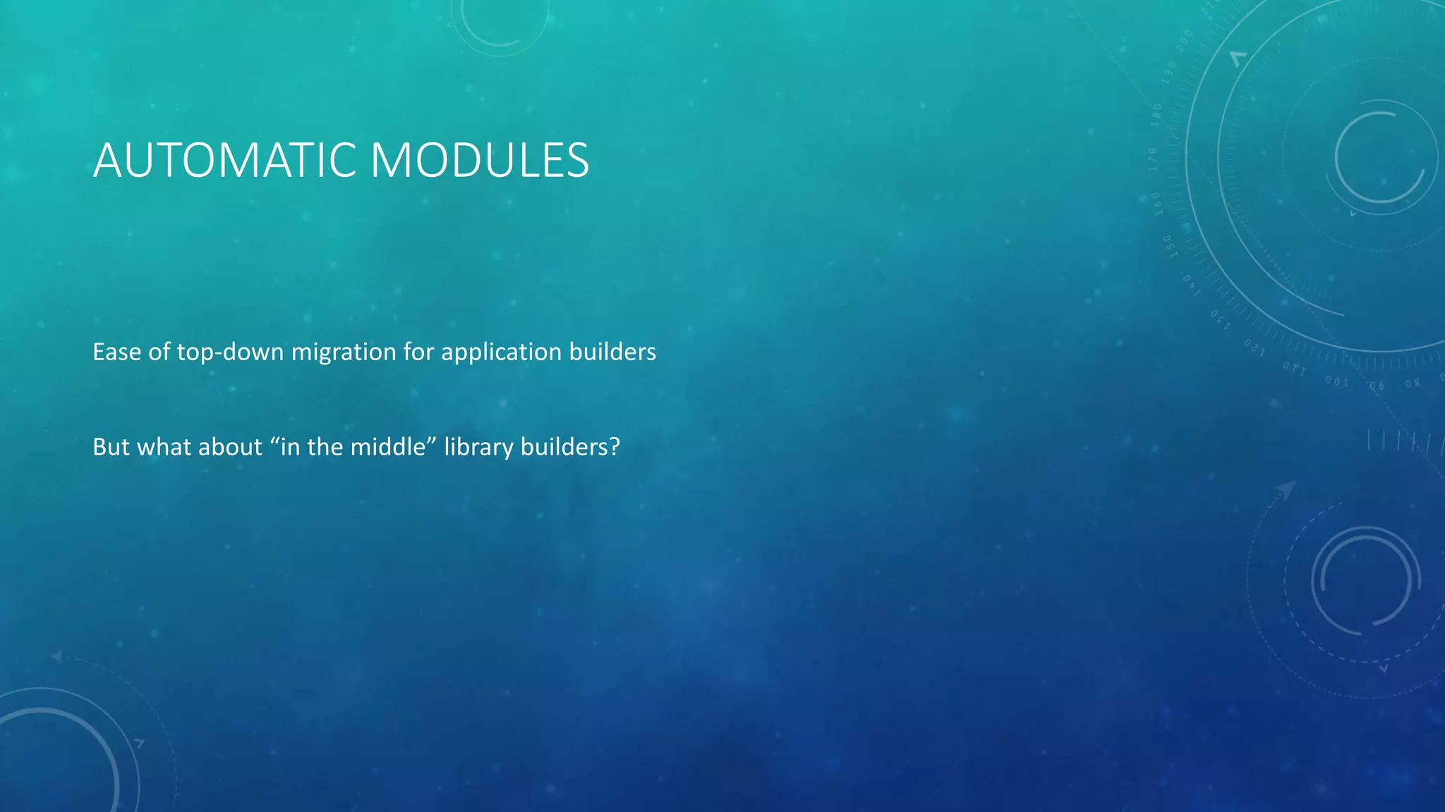 AUTOMATIC MODULES
Ease of top-down migration for application builders
But what about “in the middle” library builders?
 