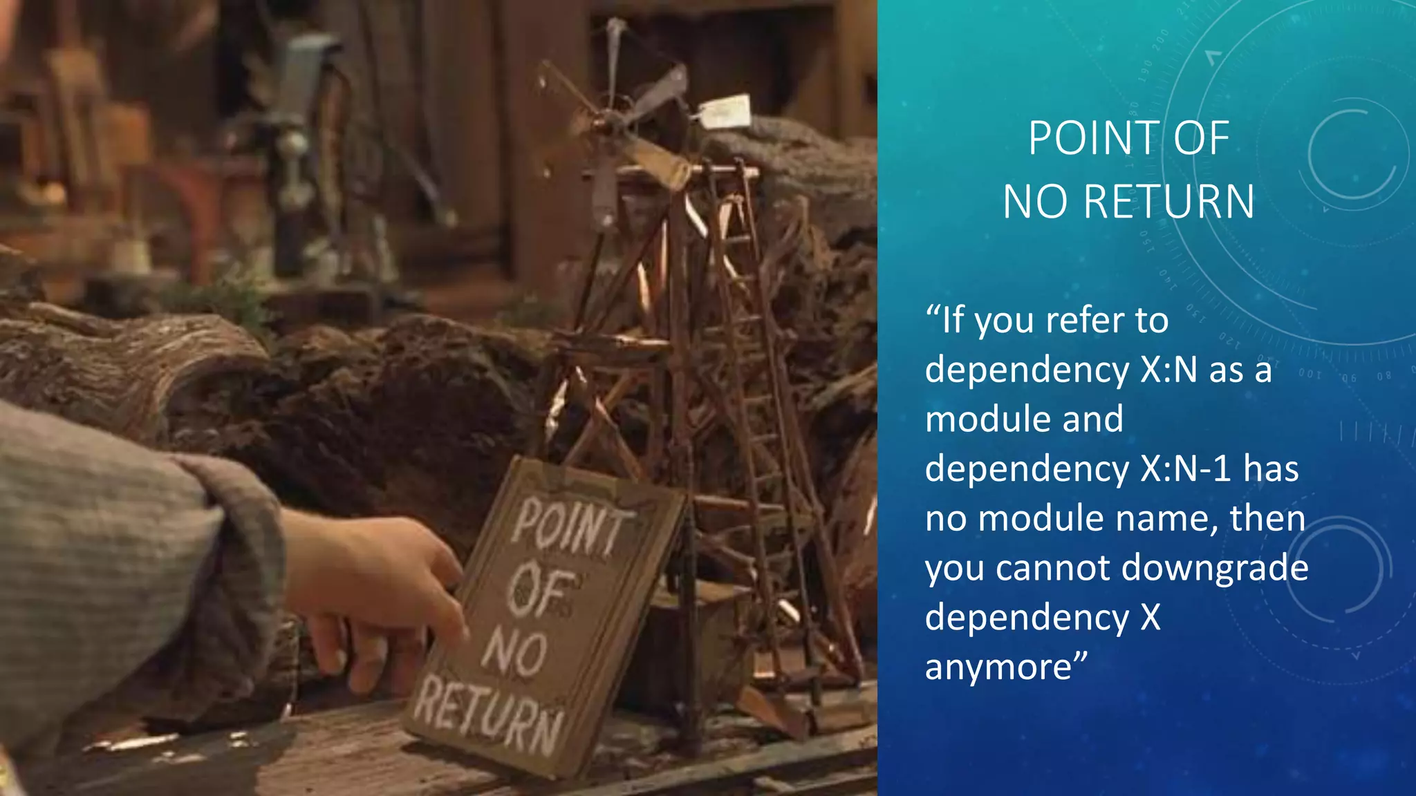 POINT OF
NO RETURN
“If you refer to
dependency X:N as a
module and
dependency X:N-1 has
no module name, then
you cannot downgrade
dependency X
anymore”
 
