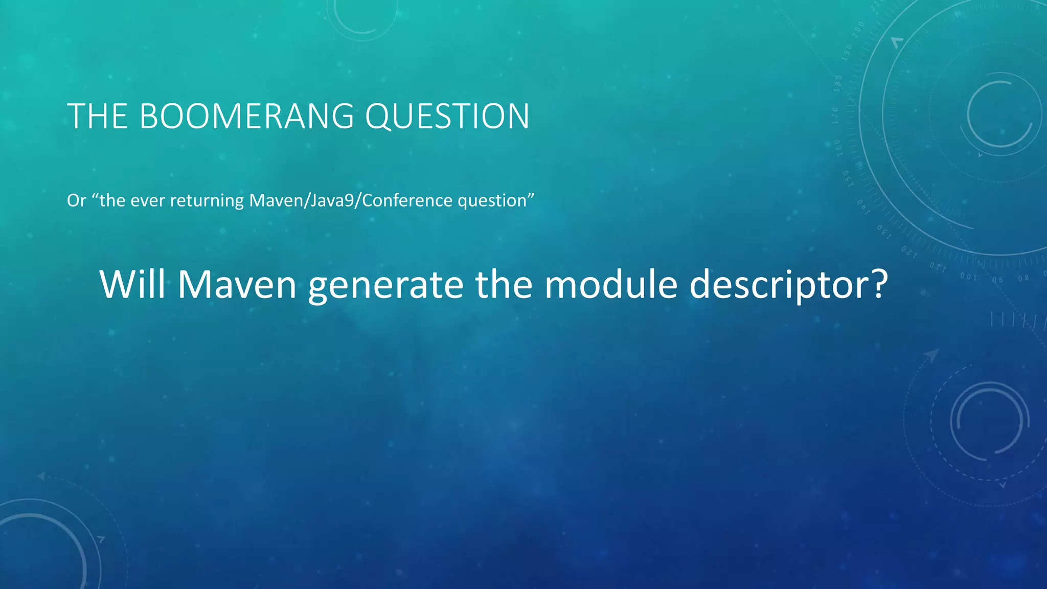 THE BOOMERANG QUESTION
Or “the ever returning Maven/Java9/Conference question”
Will Maven generate the module descriptor?
 
