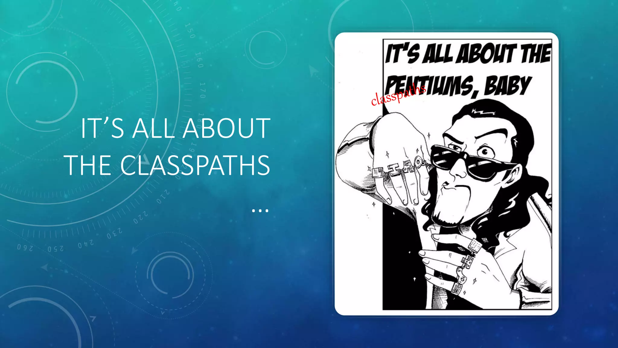 IT’S ALL ABOUT
THE CLASSPATHS
…
 