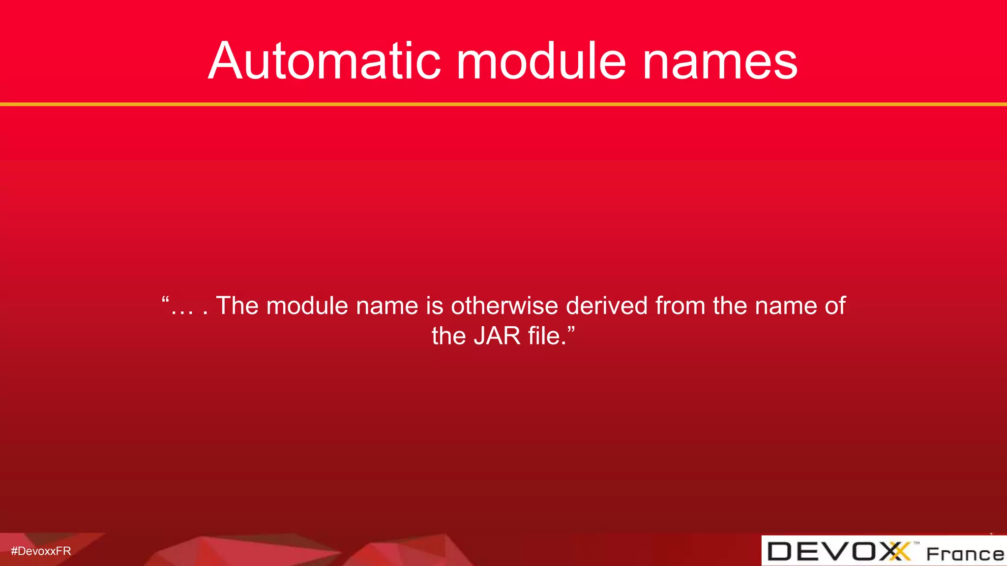 #DevoxxFR
Automatic module names
“… . The module name is otherwise derived from the name of
the JAR file.”
 