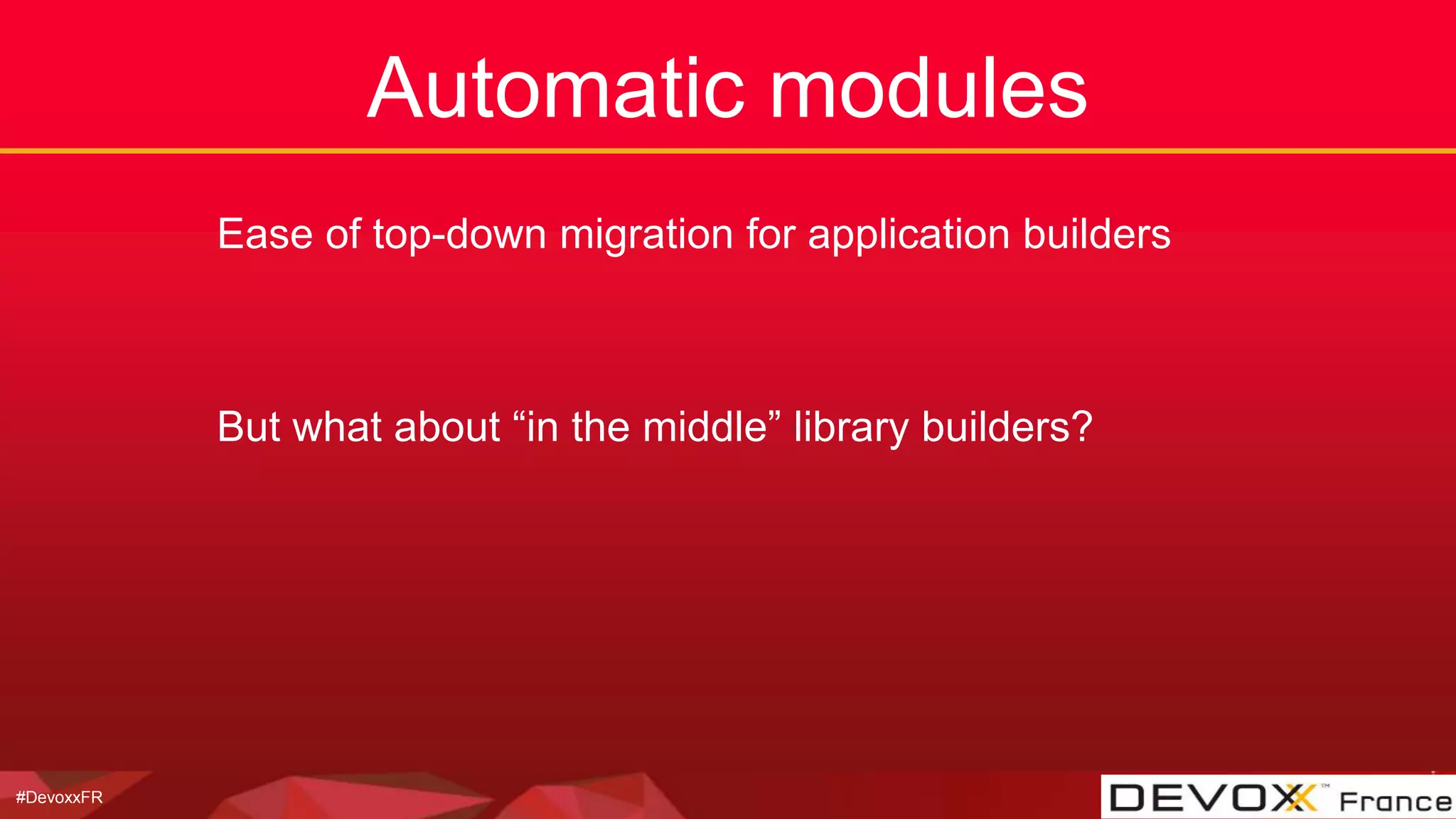 #DevoxxFR
Automatic modules
Ease of top-down migration for application builders
But what about “in the middle” library builders?
 