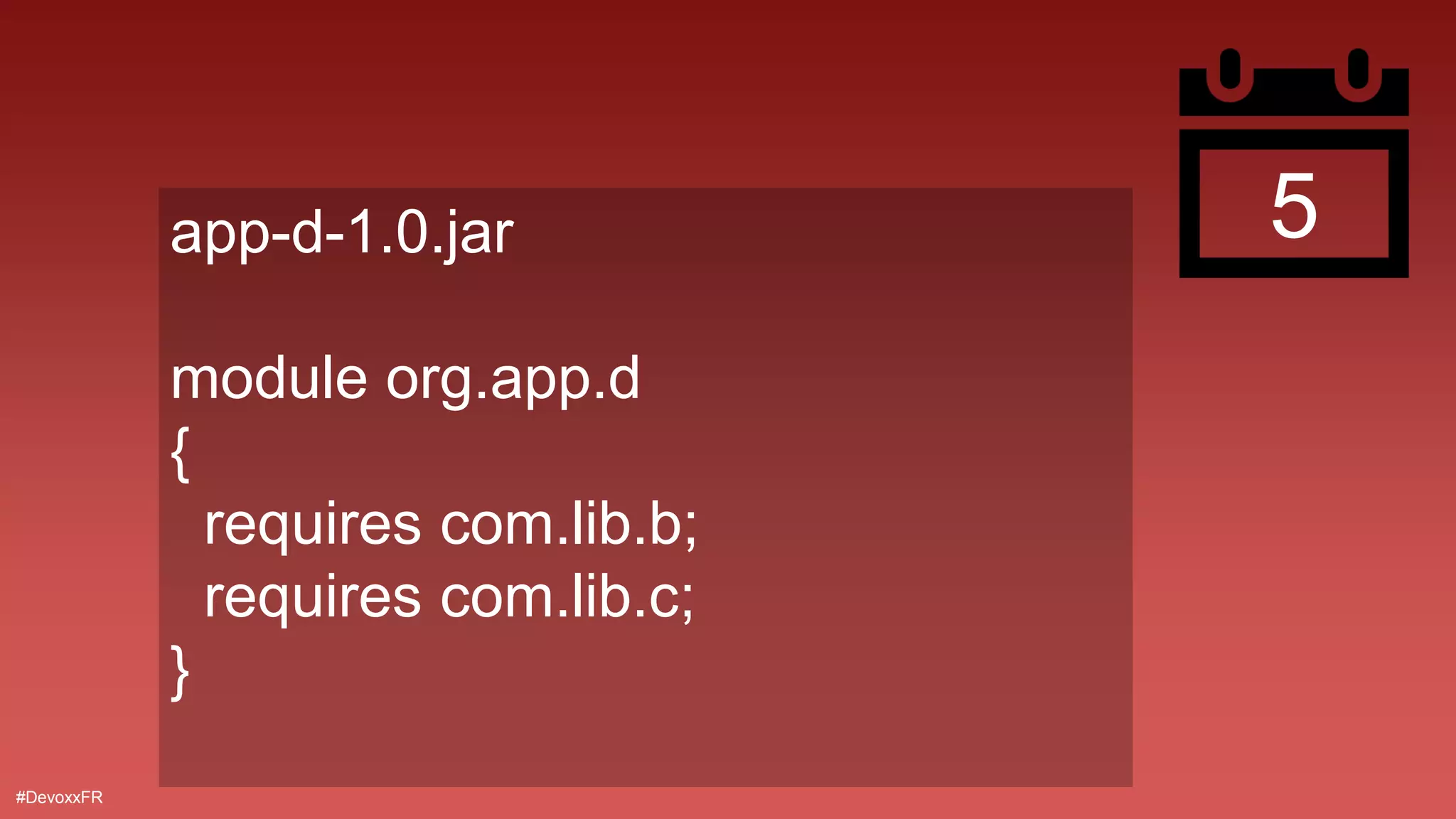 #DevoxxFR
5app-d-1.0.jar
module org.app.d
{
requires com.lib.b;
requires com.lib.c;
}
 