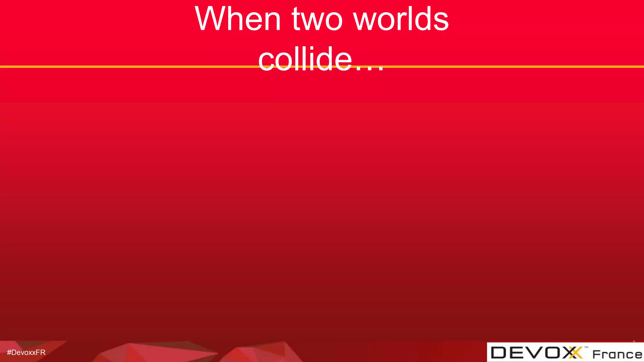 #DevoxxFR
When two worlds
collide…
 