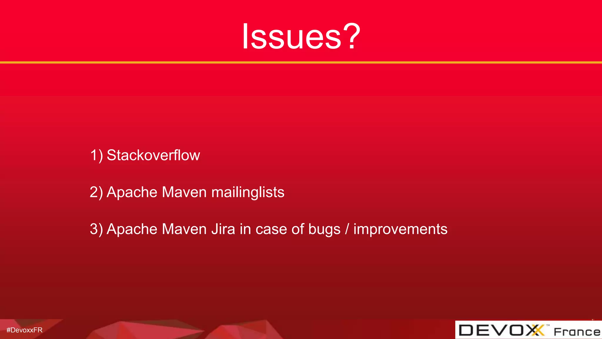 #DevoxxFR
Issues?
1) Stackoverflow
2) Apache Maven mailinglists
3) Apache Maven Jira in case of bugs / improvements
 