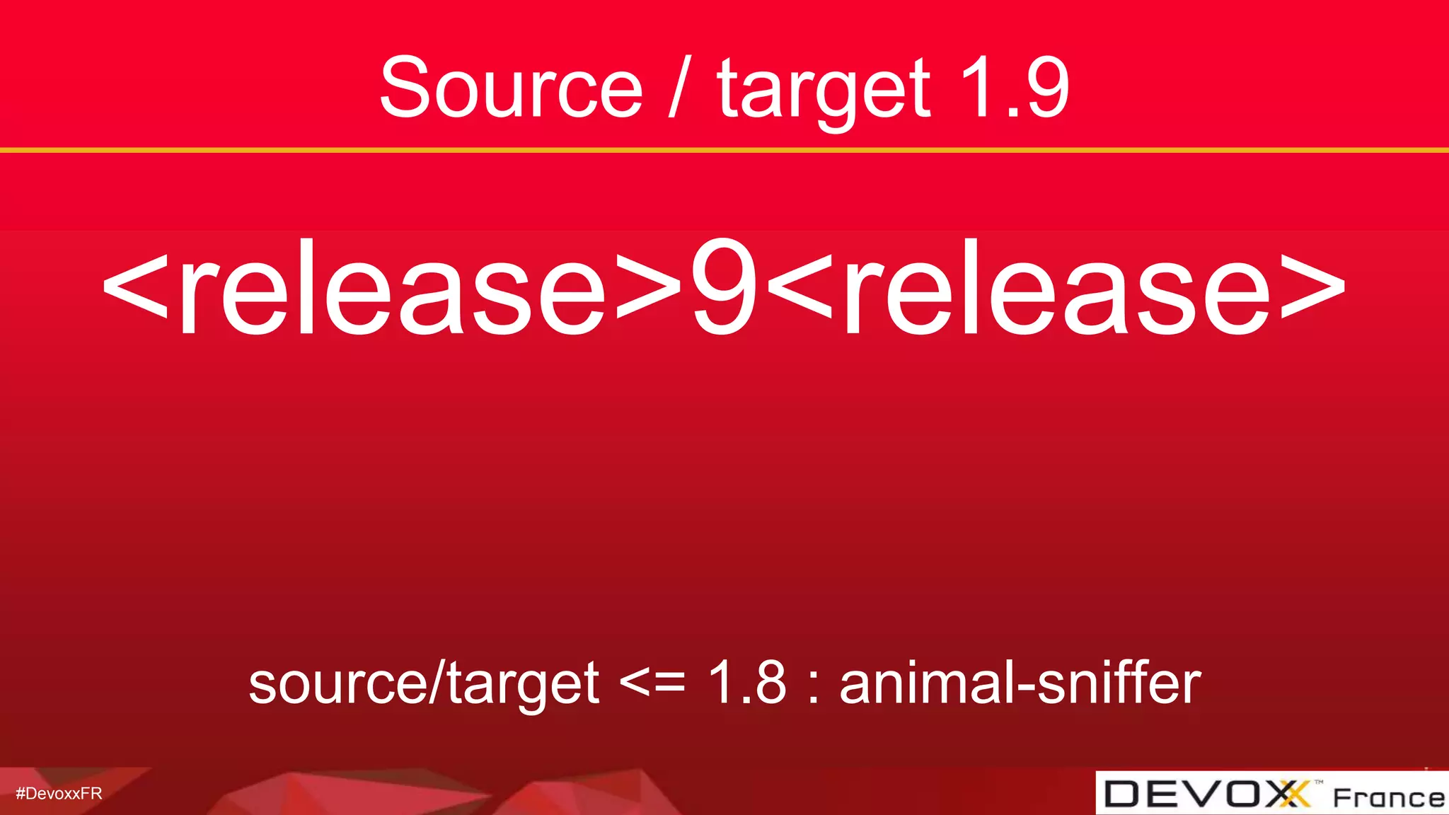 #DevoxxFR
Source / target 1.9
<release>9<release>
source/target <= 1.8 : animal-sniffer
 