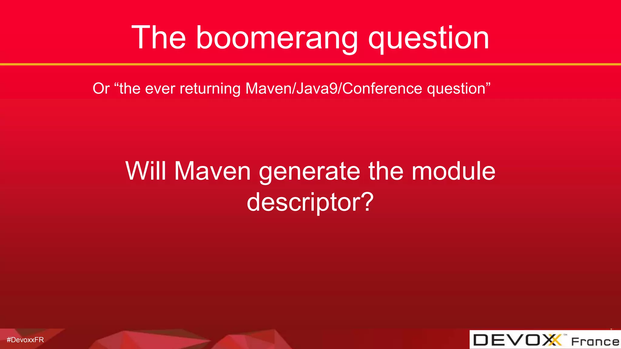 #DevoxxFR
The boomerang question
Or “the ever returning Maven/Java9/Conference question”
Will Maven generate the module
descriptor?
 