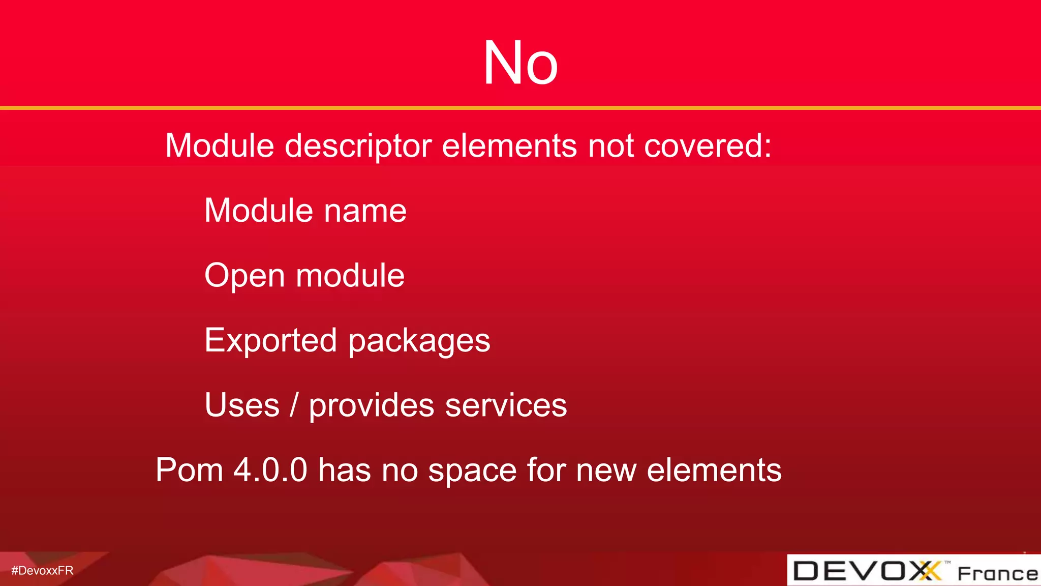 #DevoxxFR
No
Module descriptor elements not covered:
Module name
Open module
Exported packages
Uses / provides services
Pom 4.0.0 has no space for new elements
 