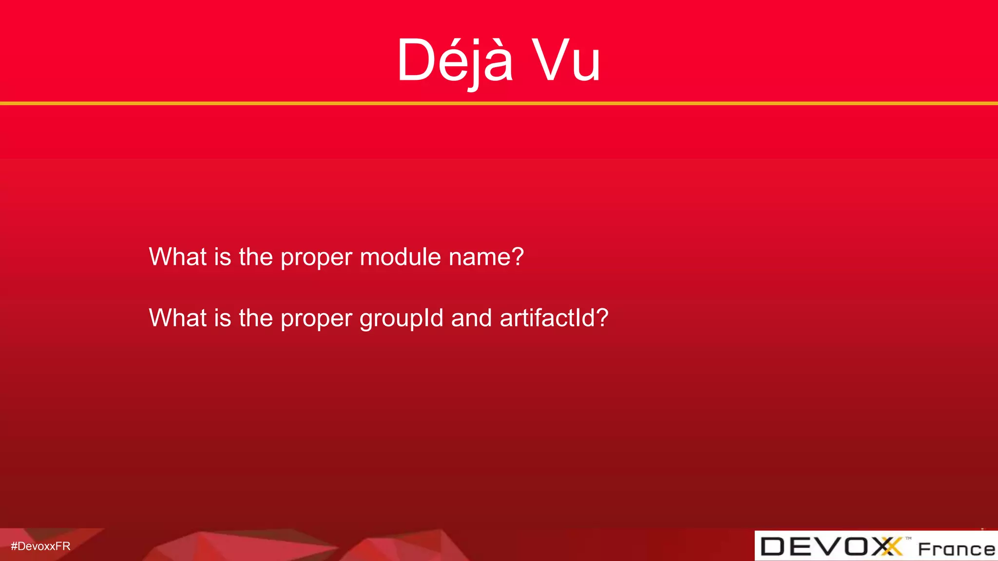 #DevoxxFR
Déjà Vu
What is the proper module name?
What is the proper groupId and artifactId?
 