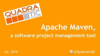 Apache Maven,
a software project management tool
@QuadraticBEJul. 2014
 