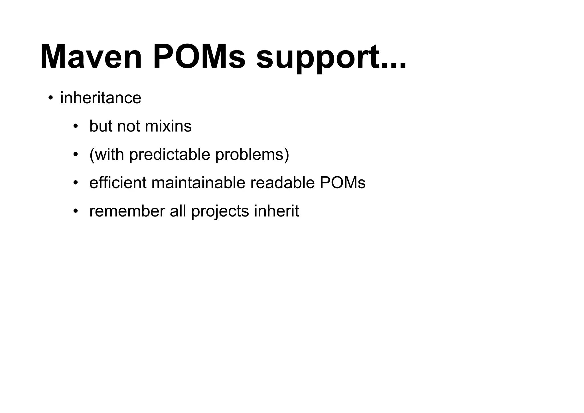 Maven POMs support...
• inheritance
   • but not mixins
   • (with predictable problems)
   • efficient maintainable readable POMs
   • remember all projects inherit
 