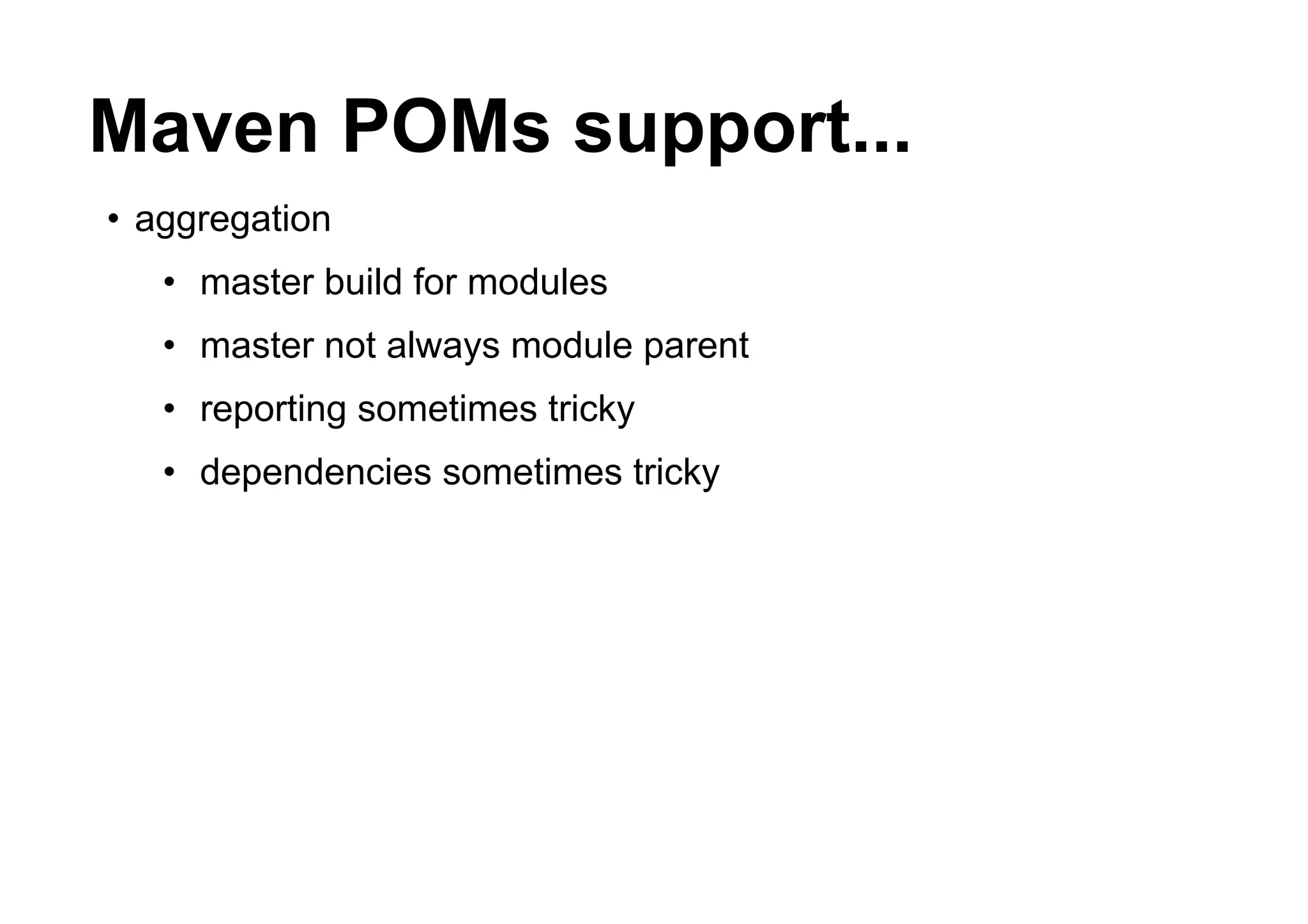 Maven POMs support...
• aggregation
   • master build for modules
   • master not always module parent
   • reporting sometimes tricky
   • dependencies sometimes tricky
 
