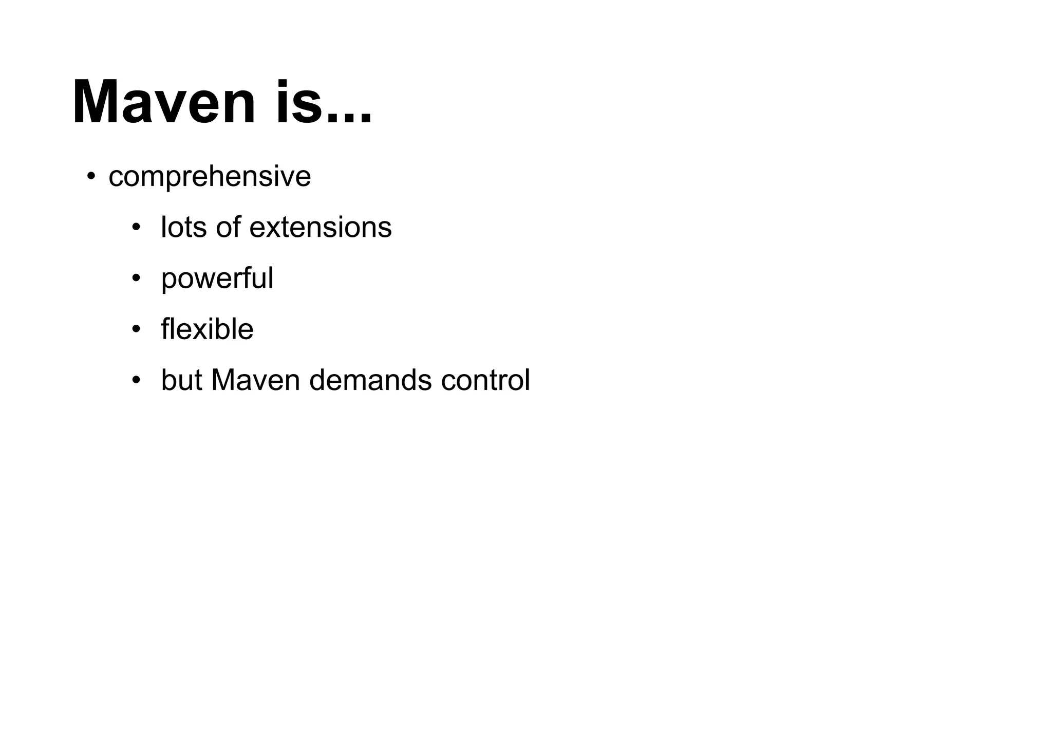 Maven is...
• comprehensive
  • lots of extensions
  • powerful
  • flexible
  • but Maven demands control
 