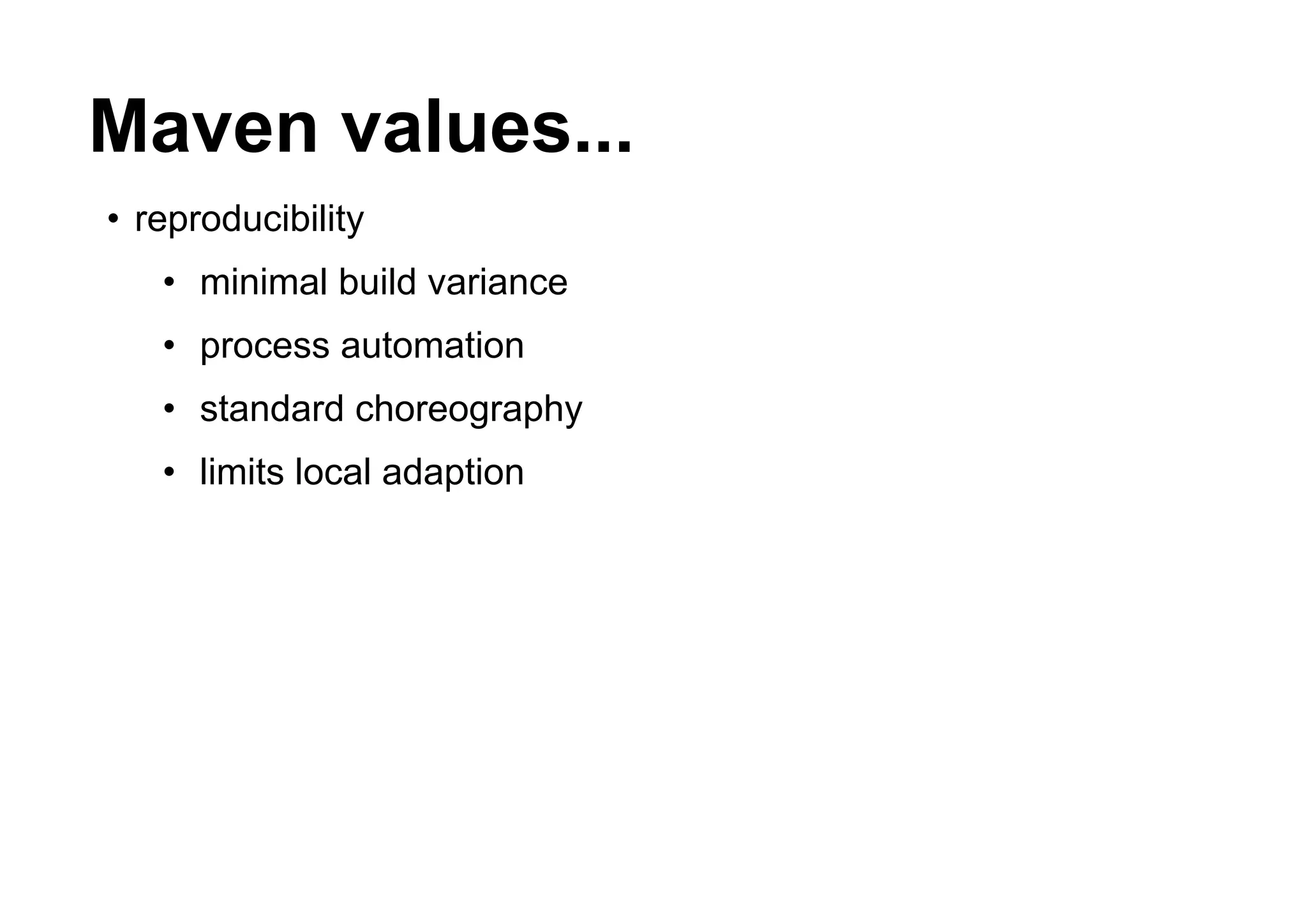 Maven values...
• reproducibility
   • minimal build variance
   • process automation
   • standard choreography
   • limits local adaption
 