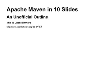 Apache Maven in 10 Slides
An Unofficial Outline
This is OpenTalkWare
http://www.opentalkware.org CC-BY-3.0
 